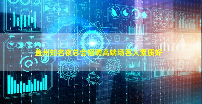 盖州知名夜总会招聘高端场客人素质好